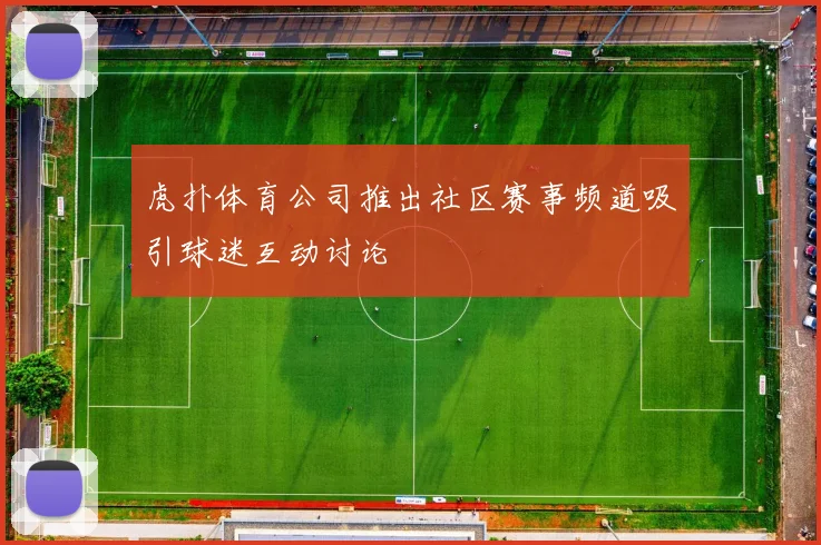 虎扑体育公司推出社区赛事频道吸引球迷互动讨论