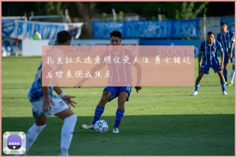 扎克拉文选秀顺位受关注 勇士错过后续表现成焦点