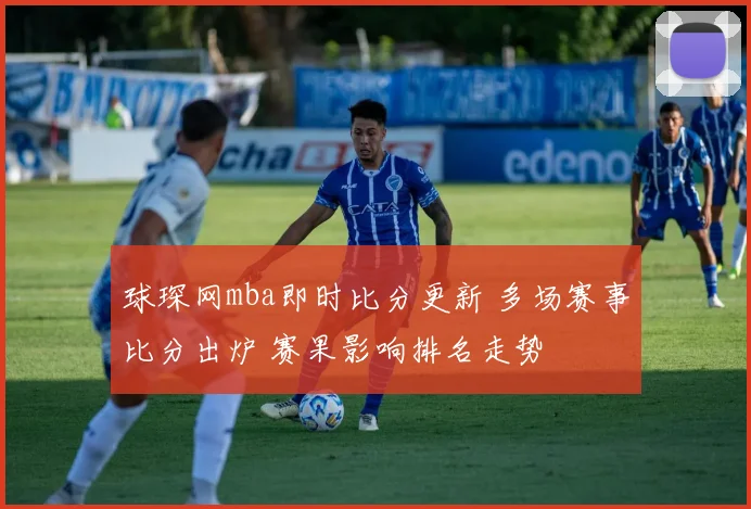 球琛网mba即时比分更新 多场赛事比分出炉 赛果影响排名走势