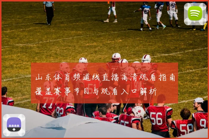 山东体育频道线直播高清观看指南覆盖赛事节目与观看入口解析