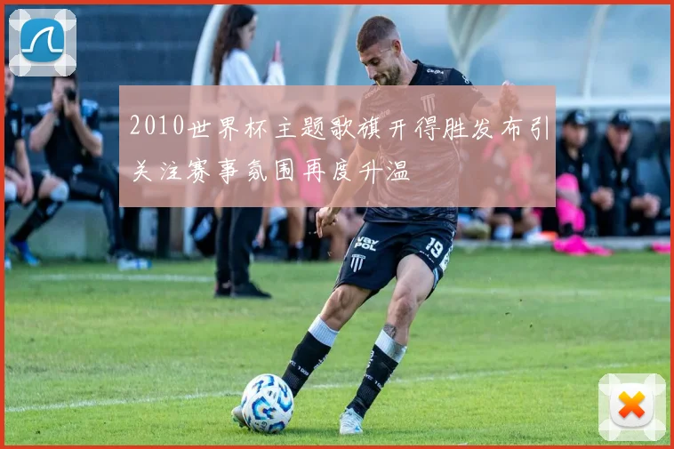 2010世界杯主题歌旗开得胜发布引关注赛事氛围再度升温