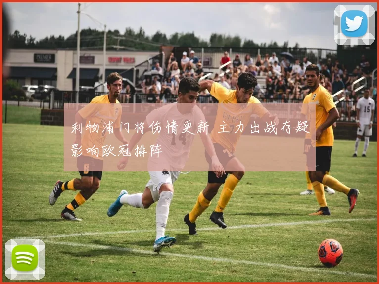 利物浦门将伤情更新 主力出战存疑影响欧冠排阵