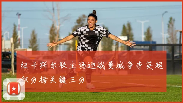 纽卡斯尔联主场迎战曼城争夺英超积分榜关键三分
