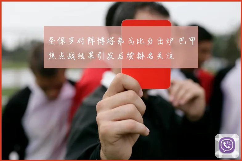 圣保罗对阵博塔弗戈比分出炉 巴甲焦点战结果引发后续排名关注