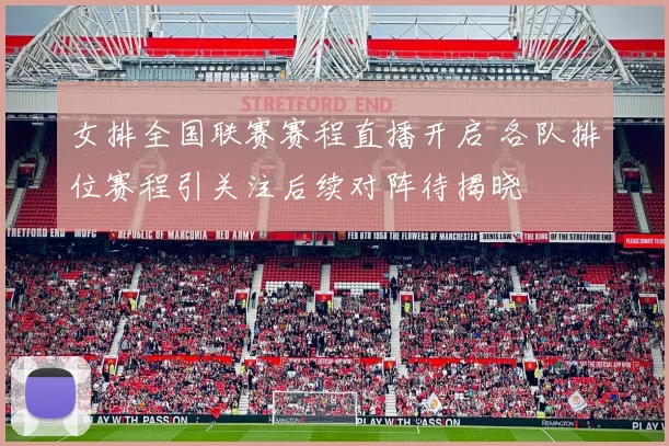 女排全国联赛赛程直播开启 各队排位赛程引关注后续对阵待揭晓