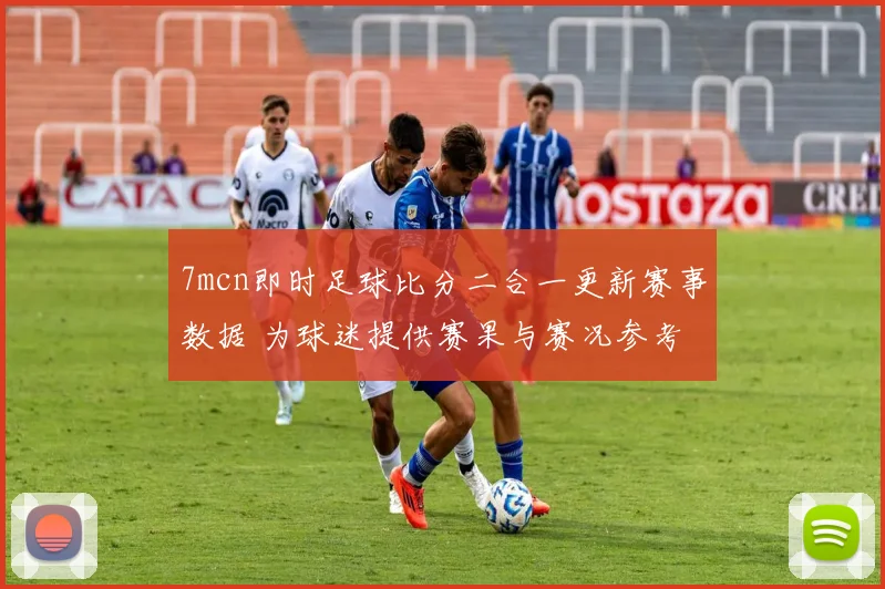 7mcn即时足球比分二合一更新赛事数据 为球迷提供赛果与赛况参考