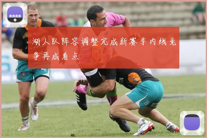 湖人队阵容调整完成新赛季内线竞争再成看点