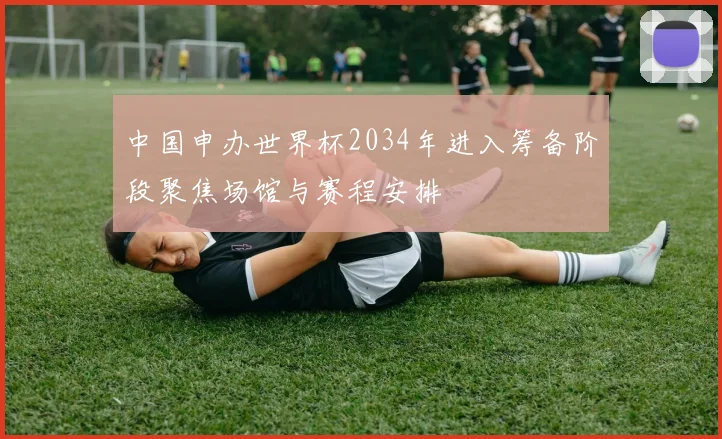 中国申办世界杯2034年进入筹备阶段聚焦场馆与赛程安排