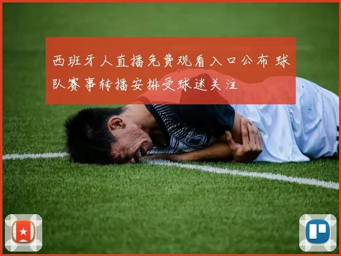 西班牙人直播免费观看入口公布 球队赛事转播安排受球迷关注