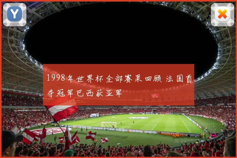 1998年世界杯全部赛果回顾 法国首夺冠军巴西获亚军