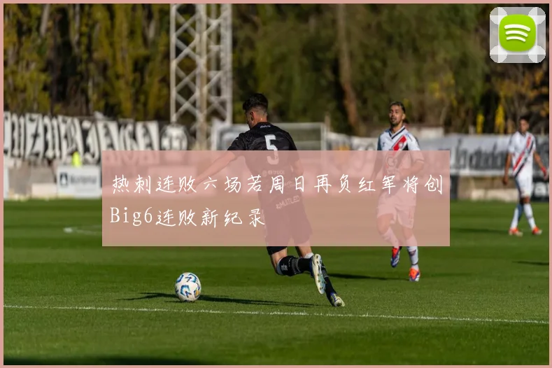 热刺连败六场若周日再负红军将创Big6连败新纪录