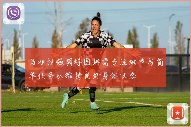 马祖拉强调塔图姆需专注细节与简单任务以维持良好身体状态