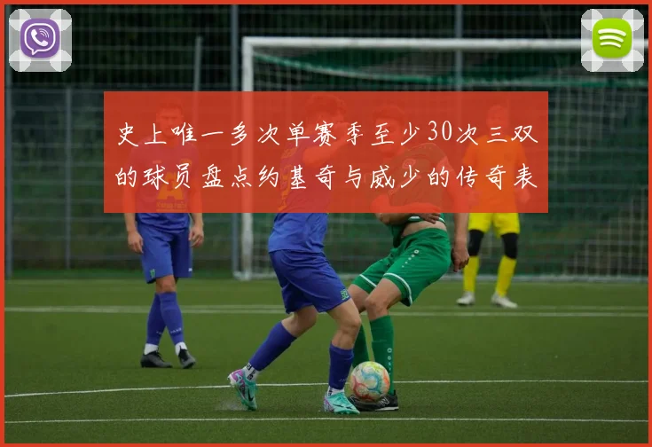 史上唯一多次单赛季至少30次三双的球员盘点约基奇与威少的传奇表现