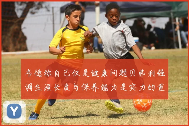 韦德称自己仅是健康问题贝弗利强调生涯长度与保养能力是实力的重要组成部分
