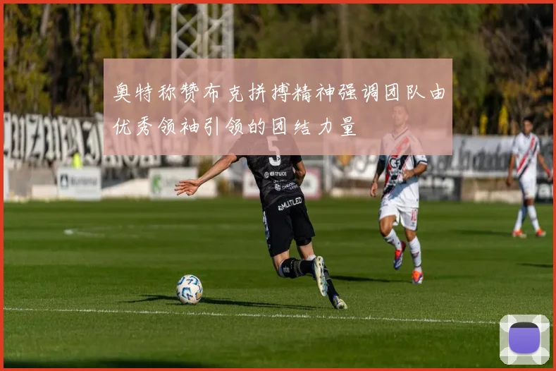 奥特称赞布克拼搏精神强调团队由优秀领袖引领的团结力量