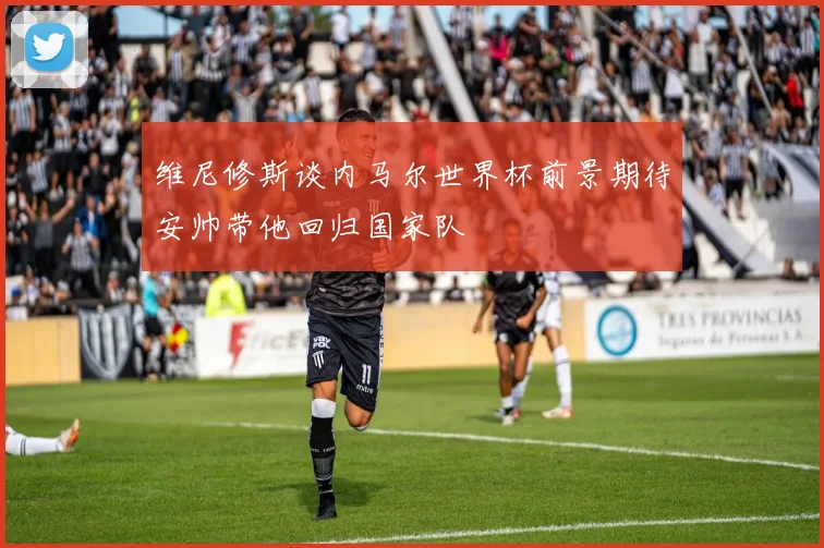 维尼修斯谈内马尔世界杯前景期待安帅带他回归国家队