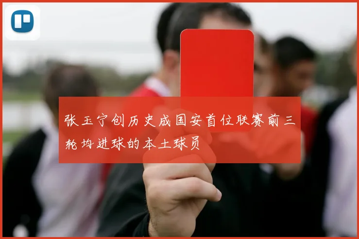 张玉宁创历史成国安首位联赛前三轮均进球的本土球员