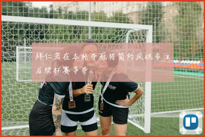 拜仁若在本轮夺冠将简约庆祝专注后续杯赛争夺