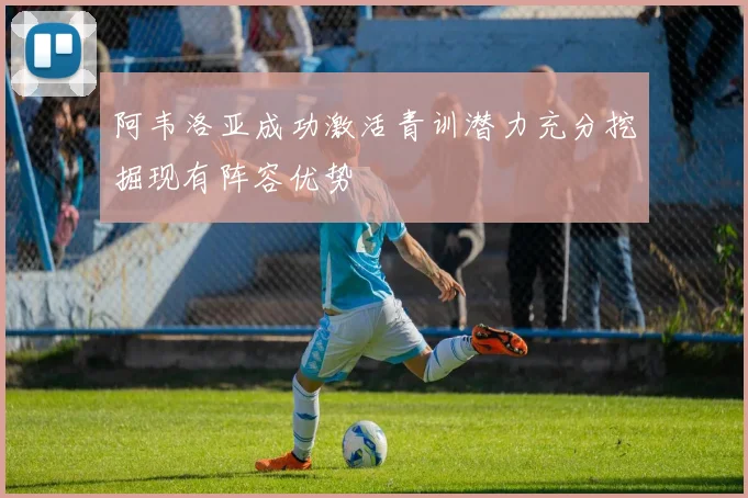阿韦洛亚成功激活青训潜力充分挖掘现有阵容优势