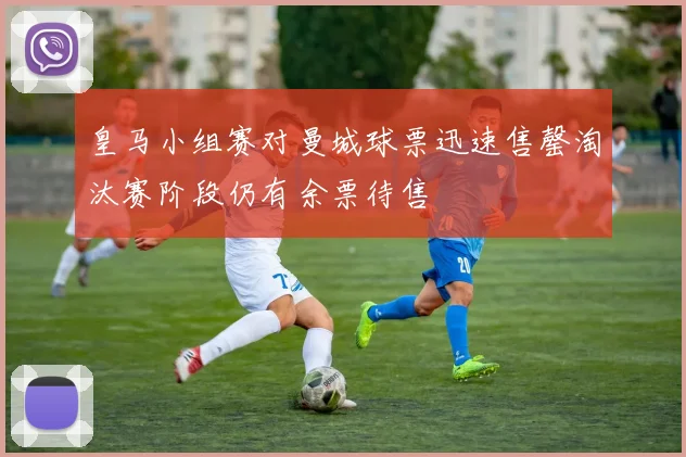 皇马小组赛对曼城球票迅速售罄淘汰赛阶段仍有余票待售