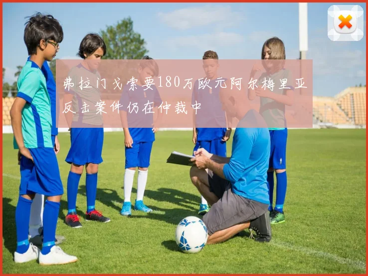 弗拉门戈索要180万欧元阿尔梅里亚反击案件仍在仲裁中