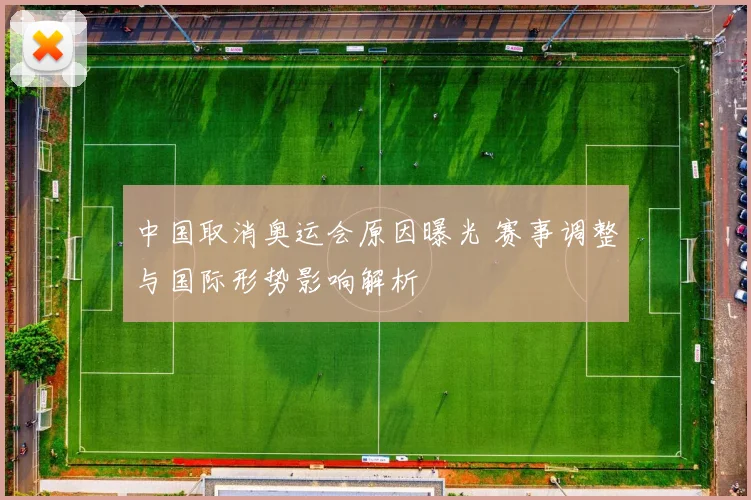 中国取消奥运会原因曝光 赛事调整与国际形势影响解析