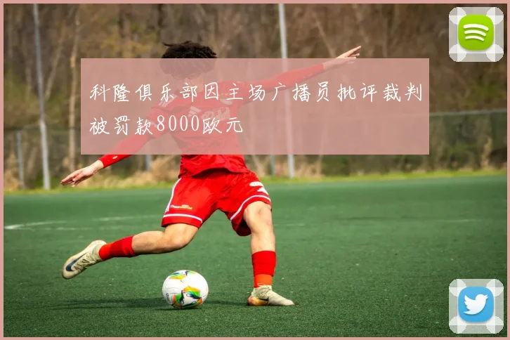 科隆俱乐部因主场广播员批评裁判被罚款8000欧元